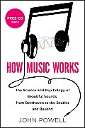 How Music Works The Science & Psychology of Beautiful Sounds from Beethoven to the Beatles & Beyond
