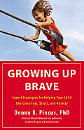 Growing Up Brave Expert Strategies for Helping Your Child Overcome Fear Stress & Anxiety