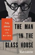 Man in the Glass House Philip Johnson Architect of the Modern Century