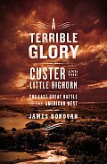 Terrible Glory Custer & the Little Bighorn The Last Great Battle of the American West