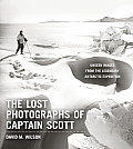 Lost Photographs of Captain Scott Unseen Photographs from the Legendary Antarctic Expedition
