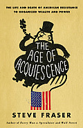 Age of Acquiescence The Life & Death of American Resistance To Organized Wealth & Power