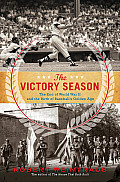 Victory Season The End of World War II & the Birth of Baseballs Golden Age