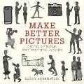 Make Better Pictures Truth Opinions & Practical Advice