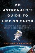 Astronauts Guide to Life on Earth What Going to Space Taught Me about Ingenuity Determination & Being Prepared for Anything