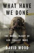 What Have We Done The Moral Injury of Our Longest Wars