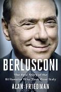 Berlusconi The Epic Story of the Billionaire Who Took Over Italy