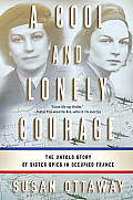 Cool & Lonely Courage The Untold Story of Sister Spies in Occupied France