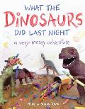 What the Dinosaurs Did Last Night A Very Messy Adventure
