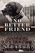 No Better Friend One Man One Dog & Their Extraordinary Story of Courage & Survival in WWII