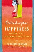 Catastrophic Happiness A Memoir of Motherhood