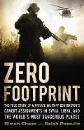Zero Footprint Leave No Trace Take No Prisoners The True Story of a Private Military Contractor in Syria Libya & the Worlds Mo