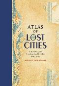 Atlas of Lost Cities A Travel Guide to Abandoned & Forsaken Destinations