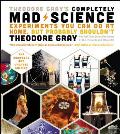 Theodore Grays Completely Mad Science Experiments You Can Do At Home But Probably Shouldnt The Complete & Updated Edition