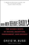 When Men Behave Badly The Hidden Roots of Sexual Deception Harassment & Assault