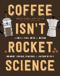 Coffee Isnt Rocket Science A Quick & Easy Guide to Buying Brewing Serving Roasting & Tasting Coffee