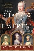 In the Shadow of the Empress The Defiant Lives of Maria Theresa Mother of Marie Antoinette & Her Daughters