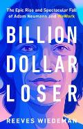 Billion Dollar Loser The Epic Rise & Spectacular Fall of Adam Neumann & Wework