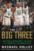 Big Three Paul Pierce Kevin Garnett Ray Allen & the Rebirth of the Boston Celtics