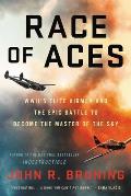 Race of Aces WWIIs Elite Airmen & the Epic Battle to Become the Master of the Sky