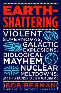 Earth Shattering Violent Supernovas Galactic Explosions Biological Mayhem Nuclear Meltdowns & Other Hazards to Life in Our Univers