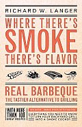 Where There's Smoke There's Flavor: Real Barbecue - The Tastier Alternative to Grilling