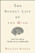Secret Life of the Mind How Your Brain Thinks Feels & Decides
