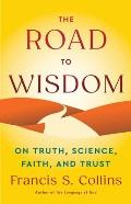 The Road to Wisdom: On Truth, Science, Faith, and Trust