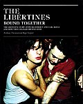 Libertines Bound Together The Definitive Story of Peter Doherty & Carl Barat & How They Changed British Music