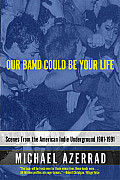 Our Band Could Be Your Life Scenes from the American Indie Underground 1981 1991