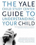 Yale Child Study Center Guide to Understanding Your Child Healthy Development from Birth to Adolescence