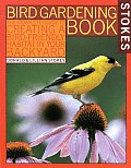 Stokes Bird Gardening Book The Complete Guide to Creating a Bird Friendly Habitat in Your Backyard