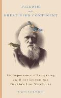 Pilgrim on the Great Bird Continent: The Importance of Everything and Other Lessons from Darwin's Lost Notebooks