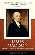 James Madison & the Creation of the American Republic Library of American Biography Series