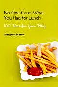 No One Cares What You Had for Lunch 100 Ideas for Your Blog