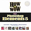 How to Wow with Photoshop Elements 5 With CDROM