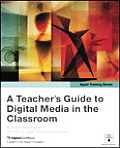 Teachers Guide to Digital Media in the Classroom Using iLife & iWork 08 Apple Training Series