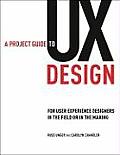 Project Guide to UX Design For User Experience Designers in the Field or in the Making 1st Edition