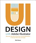 UI Design with Adobe Illustrator: Discover the Ease and Power of Using Illustrator to Design Web Sites and Apps