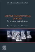 Additive Manufacturing of Glass: From Science to Applications