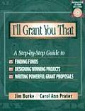 Ill Grant You That A Step By Step Guide to Finding Funds Designing Winning Projects & Writing Powerful Grant Proposals