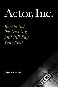 Actor, Inc.: How to Get the Next Gig--And Still Pay Your Rent