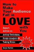 How to Make Your Audience Fall in Love with You: Expert Advice on Acting Technique, Script Analysis, and Taking Risks