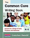 Common Core Writing Book K 5 Lessons for a Range of Tasks Purposes & Audiences