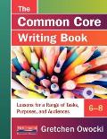 The Common Core Writing Book, 6-8: Lessons for a Range of Tasks, Purposes, and Audiences