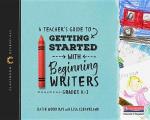 A Teacher's Guide to Getting Started with Beginning Writers: The Classroom Essentials Series