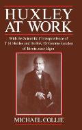 Huxley at Work: With the Scientific Correspondence of T. H. Huxley and the Rev. Dr George Gordon of Birnie, Near Elgin