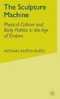 The Sculpture Machine: Physical Culture and Body Politics in the Age of Empire