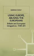 Using Europe, Abusing the Europeans: Britain and European Integration, 1945-63