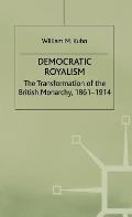 Democratic Royalism: The Transformation of the British Monarchy, 1861-1914